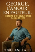 George, l’Amour en Fauteuil : Histoire d’un Soldat Brisé par la Guerre: Une histoire vraie de guerre, de perte et d’amour fidèle (French Edition) B0FK3HNWX5 Book Cover