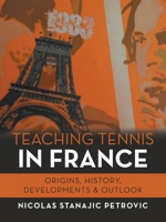 TEACHING TENNIS IN FRANCE:: ORIGINS, HISTORY, DEVELOPMENTS & OUTLOOK 1663264805 Book Cover