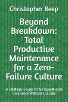 Beyond Breakdown: Total Productive Maintenance for a Zero-Failure Culture: A Strategic Blueprint for Operational Excellence Without Excuses B0G6RSJL2G Book Cover