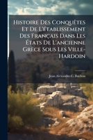 Histoire Des ConquÃates Et De L'Ã(c)tablissement Des Français Dans Les Ã tats De L'ancienne Grèce Sous Les Ville-Hardoin (French Edition) 1023755718 Book Cover
