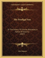 The Prodigal Son: Or The History Of Charles Beardslee, A Native Of America 1104503158 Book Cover