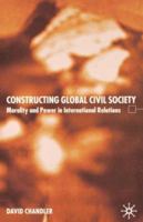 Constructing Global Civil Society: Morality and Power in International Relations 1403913226 Book Cover