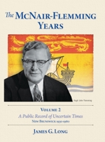 The McNair-Flemming Years, Volume 2: A Public Record of Uncertain Times, New Brunswick 1930-1960 1038301947 Book Cover