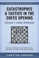 Catastrophes & Tactics in the Chess Opening - Volume 1: Indian Defenses: Winning in 15 Moves or Less: Chess Tactics, Brilliancies & Blunders in the Chess Opening (Winning Quickly at Chess Series) 1520708823 Book Cover