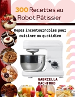 300 Recettes au robot pâtissier: Repas incontournable pour cuisiner au quotidien B0BHTHHQHF Book Cover