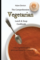 The Comprehensive Vegetarian Lunch & Soup Cookbook: Easy Vegetarian Lunch And Soup Dishes For Everyone 180269367X Book Cover