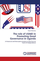 The role of USAID in Promoting Good Governance in Uganda: A Historical and Descriptive Analysis of the First 42 Years of Independence 3659125652 Book Cover