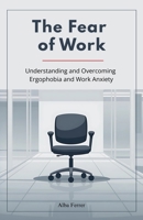 The Fear of Work: Understanding and Overcoming Ergophobia and Work Anxiety B0FHH13S5L Book Cover