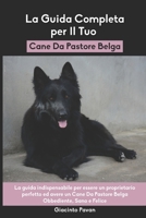 La Guida Completa per Il Tuo Cane Da Pastore Belga: La guida indispensabile per essere un proprietario perfetto ed avere un Cane Da Pastore Belga Obbediente, Sano e Felice B094T8ZVGH Book Cover