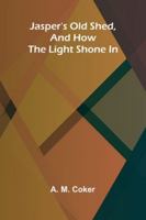 Jasper's Old Shed, And How The Light Shone In 937177746X Book Cover