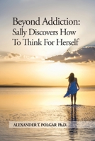 Beyond Addiction: Sally Discovers How to Think for Herself 1777166934 Book Cover