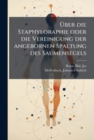 Über Die Staphyloraphie Oder Die Vereinigung Der Angebornen Spaltung Des Saumensegels 1246871734 Book Cover