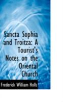 Sancta Sophia and Troitza: A Tourist's Notes on the Oriental Church 0469078510 Book Cover