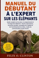 MANUEL DU DÉBUTANT À L'EXPERT SUR LES ÉLÉPHANTS: Guide complet sur les soins, le comportement et l'écologie des éléphants : besoins alimentaires, ... modes de communication et (French Edition) B0GYNH7F9G Book Cover