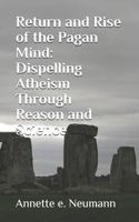 Return and Rise of the Pagan Mind: Dispelling Atheism Through Reason and Science 1723919756 Book Cover