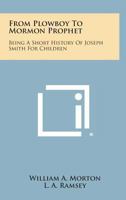 From Plowboy to Mormon Prophet: Being a Short History of Joseph Smith for Children 1162732881 Book Cover