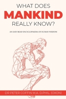 What Does Mankind Really Know?: An easy read encyclopaedia of human wisdom 1802270493 Book Cover