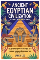 Ancient Egyptian Civilization: A Complete History for Kids: An Adventure through Egypt’s Golden Age, Filled with Wonders, Inspirational Stories, ... Educational, Fun, Health and Wellness Books) B0GWCSDGHL Book Cover