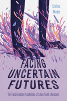 Facing Uncertain Futures: The Transformative Possibilities of Latinx Youth Literatures (Children's Literature Association Series) 1496862600 Book Cover