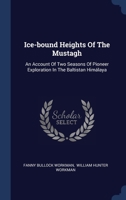 Ice-bound Heights Of The Mustagh: An Account Of Two Seasons Of Pioneer Exploration In The Baltistan Himálaya 1016449534 Book Cover