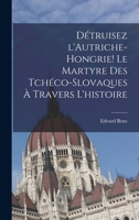 Détruisez l'Autriche-Hongrie! Le martyre des Tchéco-Slovaques à travers l'histoire 1017466378 Book Cover