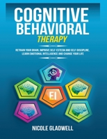 Cognitive Behavioral Therapy: Retrain Your Brain, Improve Self-Esteem and Self-Discipline, Learn Emotional Intelligence and Change Your Life 1955883068 Book Cover
