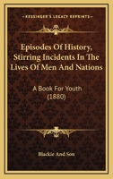 Episodes Of History, Stirring Incidents In The Lives Of Men And Nations: A Book For Youth 1164635786 Book Cover