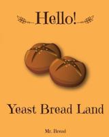 Hello! Yeast Bread Land: 365 Days of Delicious Yeast Bread (Challah Cookbook, Flat Bread Cookbook, No Knead Bread Cookbook, Rye Bread Book, Sourdough Bread Cookbook, Sourdough Bread Book) 1981321365 Book Cover