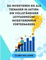 So investieren Sie als Teenager in Aktien: Ein vollständiger LeitfadenZuWi investierenNur fürTeenagerS (German Edition) B0CTK9KB7R Book Cover