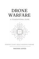 Drone Warfare - A Foundational Guide: Thinking Clearly About Uncrewed Warfare 1764686519 Book Cover
