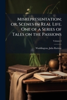 Misrepresentation; or, Scenes in real life. One of a series of tales on the passions Volume 2 1171988168 Book Cover