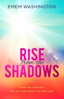 Rise from the Shadows : Overcome Your Past, Reclaim Your Voice, Live Your Light 0578476231 Book Cover
