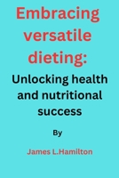 Embracing Versatile Dieting: Unlocking Health and Nutritional Success B0C7TCGB9C Book Cover