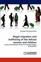 Illegal migration and trafficking of the Adivasi women and children: A socio-anthropological study of the Northern Region of Bangladesh 384432660X Book Cover