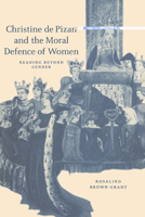 Christine de Pizan and the Moral Defence of Women: Reading beyond Gender (Cambridge Studies in Medieval Literature) 0521537746 Book Cover