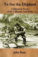 To See the Elephant: A Historical Novel of the California Gold Rush 1542440394 Book Cover