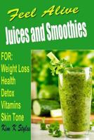 Feel Alive Juices and Smoothies: For Health, Detox, Weight Loss, Vitamins and Skin Tone 1499119755 Book Cover