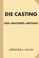 Die Casting: Dies--machines--methods 1539533565 Book Cover