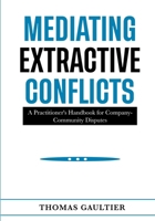 Mediating Extractive Conflicts: A Practitioner's Handbook for Company-Community Disputes (Social Accord Architecture Series) 9893677009 Book Cover