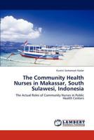 The Community Health Nurses in Makassar, South Sulawesi, Indonesia: The Actual Roles of Community Nurses in Public Health Centers 3845401273 Book Cover