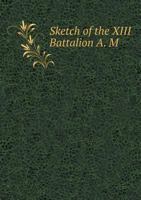 Sketch of the XIII Battalion A. M 5518763360 Book Cover