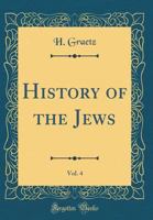History of the Jews: From the Earliest Times to the Present Day; Volume 4 1500232203 Book Cover