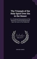 The Triumph of the Holy Spirit Over Sin in the Sinner: Or, a Scriptural Demonstration of the Operation of God the Blessed Spirit Upon the Souls of the Redeemed 1141168499 Book Cover