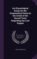 An Etymological Essay on the Grammatical Sense in the Greek of the Sacred Texts Regarding the Last Supper 135822840X Book Cover