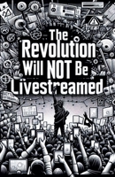 The Revolution Will Not Be Live Streamed B0FJJRB3VJ Book Cover