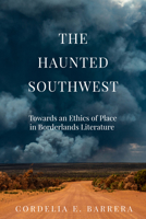 The Haunted Southwest: Towards an Ethics of Place in Borderlands Literature 1682831256 Book Cover