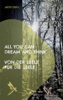 All you can dream and think: Von der Seele für die Seele 3755797798 Book Cover