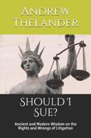 Should I Sue?: Ancient and Modern Wisdom on the Rights and Wrongs of Litigation 1519504101 Book Cover