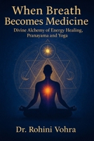 When Breath Becomes Medicine: Divine Alchemy of Pranayama, Pranic Healing and Yoga B0FRXSPTY4 Book Cover