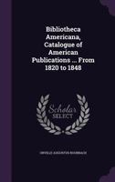 Bibliotheca Americana, Catalogue of American Publications ... from 1820 to 1848 114230096X Book Cover